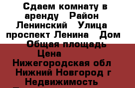 Сдаем комнату в аренду › Район ­ Ленинский › Улица ­ проспект Ленина › Дом ­ 48 › Общая площадь ­ 13 › Цена ­ 15 000 - Нижегородская обл., Нижний Новгород г. Недвижимость » Помещения аренда   